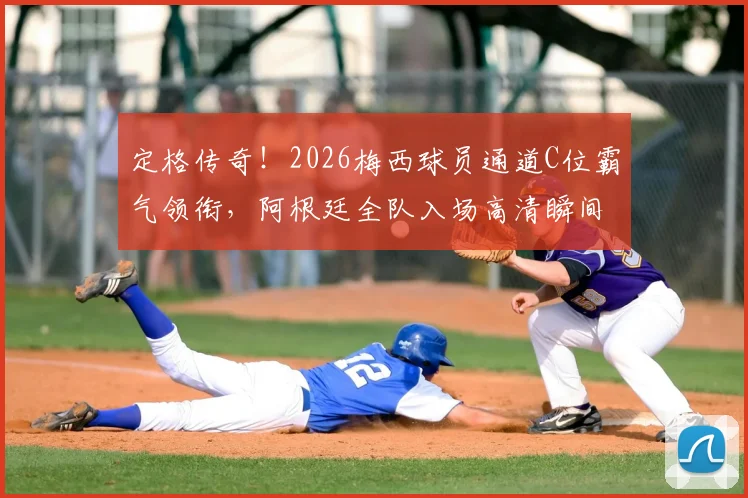 定格传奇！2026梅西球员通道C位霸气领衔，阿根廷全队入场高清瞬间全解析