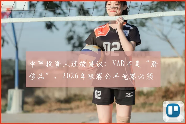 中甲投资人连续建议：VAR不是“奢侈品”，2026年联赛公平竞赛必须推进，附最新误判案例与技术引进现状