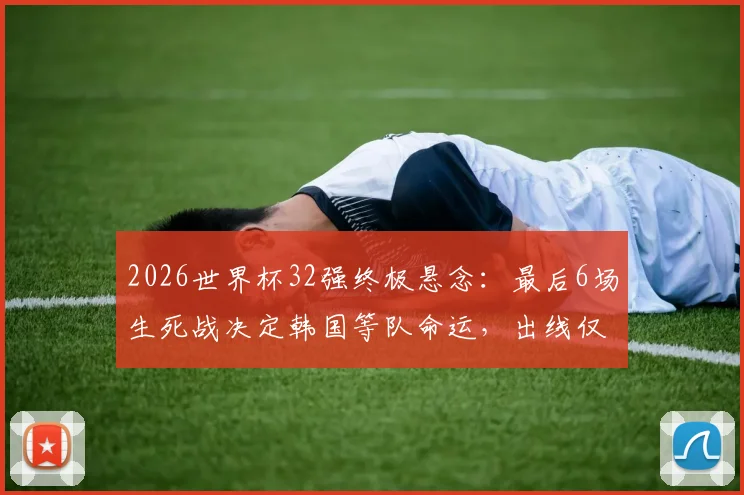 2026世界杯32强终极悬念：最后6场生死战决定韩国等队命运，出线仅剩8种可能
