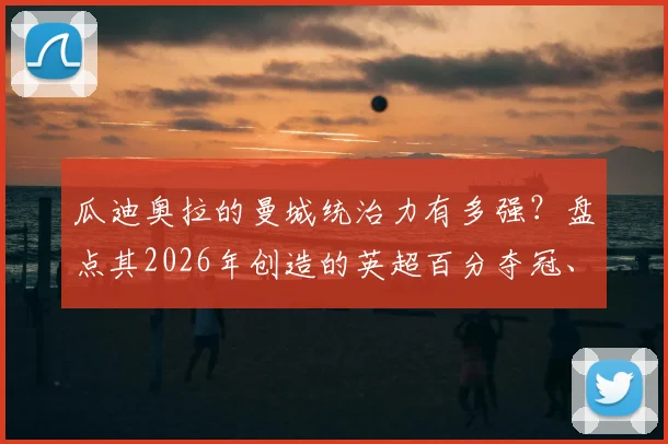 瓜迪奥拉的曼城统治力有多强？盘点其2026年创造的英超百分夺冠、四连庄及国内三冠王伟业