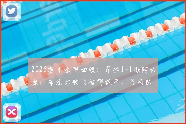 2026赛季法甲回顾：昂热1-1勒阿弗尔，布法尔破门彼得扳平，附两队历史交锋与球员数据解读