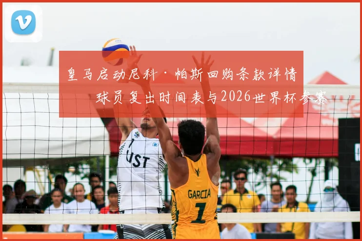 皇马启动尼科·帕斯回购条款详情：球员复出时间表与2026世界杯参赛前景全面分析