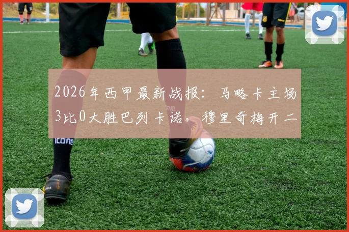 2026年西甲最新战报：马略卡主场3比0大胜巴列卡诺，穆里奇梅开二度，维吉利锦上添花