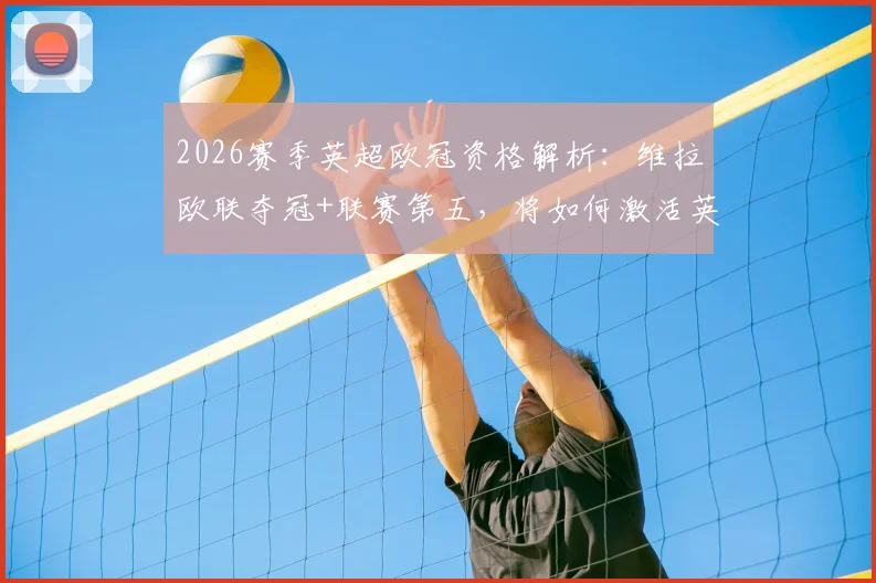 2026赛季英超欧冠资格解析：维拉欧联夺冠+联赛第五，将如何激活英超第六名参赛席位？