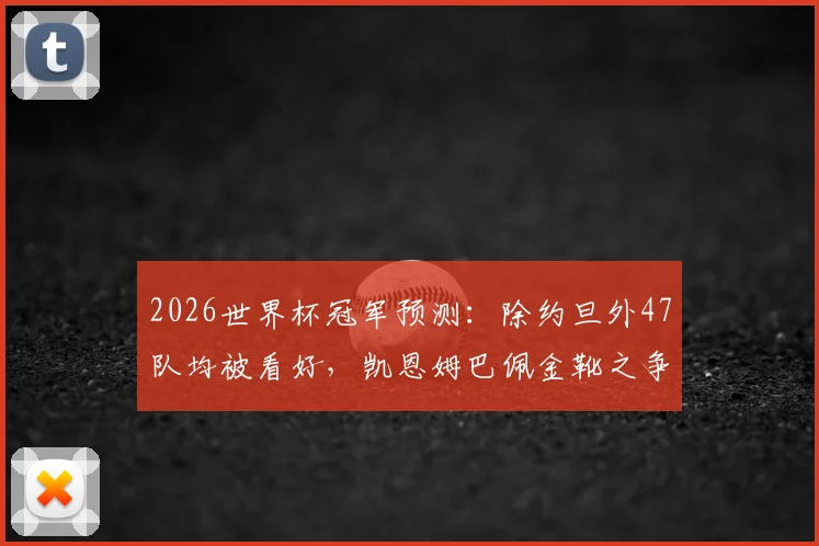 2026世界杯冠军预测：除约旦外47队均被看好，凯恩姆巴佩金靴之争白热化，三步教你识别潜在黑马