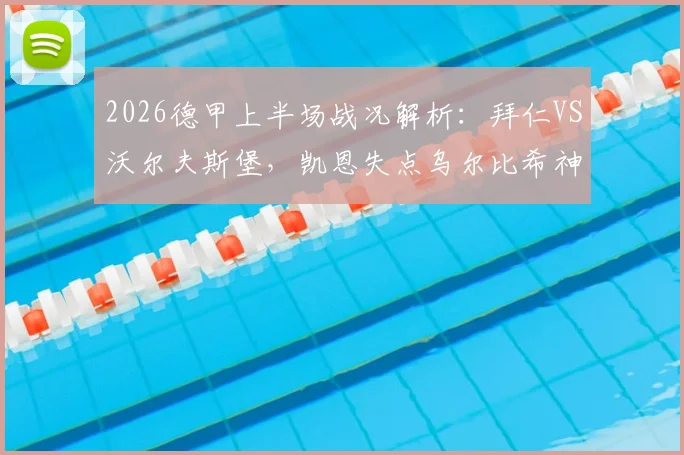 2026德甲上半场战况解析：拜仁VS沃尔夫斯堡，凯恩失点乌尔比希神扑成焦点，半场0-0比分悬念留至下半场