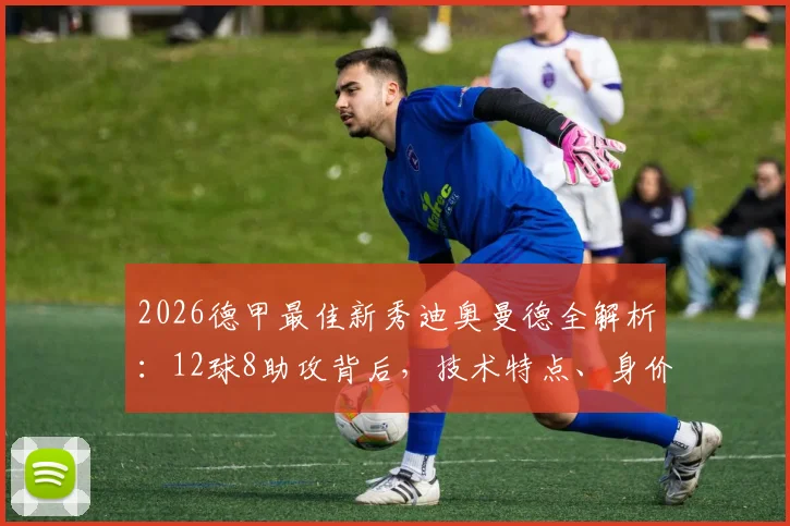 2026德甲最佳新秀迪奥曼德全解析：12球8助攻背后，技术特点、身价潜力及与穆科科等新星对比