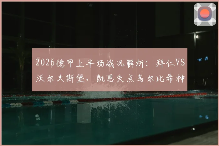 2026德甲上半场战况解析：拜仁VS沃尔夫斯堡，凯恩失点乌尔比希神扑成焦点，半场0-0比分悬念留至下半场