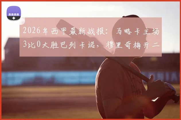 2026年西甲最新战报：马略卡主场3比0大胜巴列卡诺，穆里奇梅开二度，维吉利锦上添花