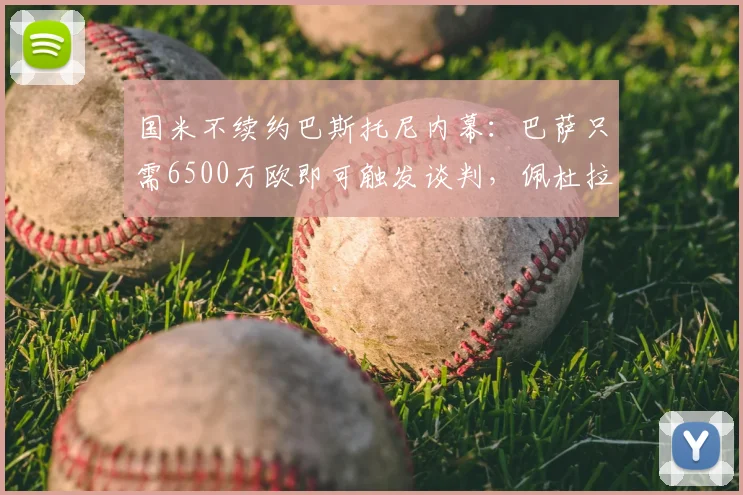国米不续约巴斯托尼内幕：巴萨只需6500万欧即可触发谈判，佩杜拉2026最新解读