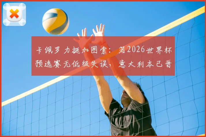 卡佩罗力挺加图索：若2026世界杯预选赛无低级失误，意大利本已晋级，主帅应留任