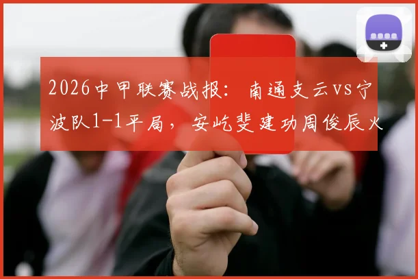 2026中甲联赛战报：南通支云vs宁波队1-1平局，安屹斐建功周俊辰火速扳平，附两队最新积分及射手数据