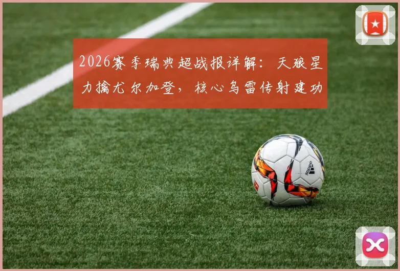 2026赛季瑞典超战报详解：天狼星力擒尤尔加登，核心乌雷传射建功助球队强势领跑