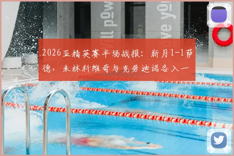 2026亚精英赛半场战报：新月1-1萨德，米林科维奇与克劳迪诺各入一球，双方激战看点回顾